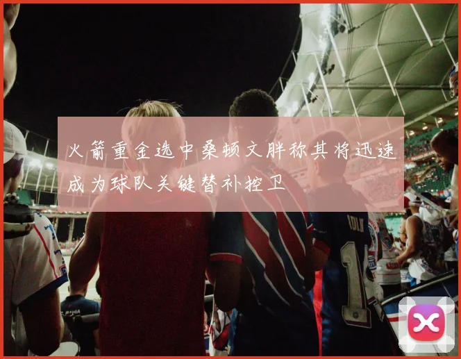 火箭重金选中桑顿文胖称其将迅速成为球队关键替补控卫