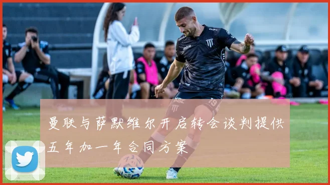 曼联与萨默维尔开启转会谈判提供五年加一年合同方案