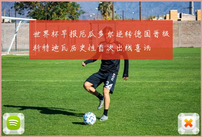 世界杯早报厄瓜多尔逆转德国晋级科特迪瓦历史性首次出线喜讯