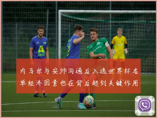 内马尔与安帅沟通后入选世界杯名单经济因素也在背后起到关键作用