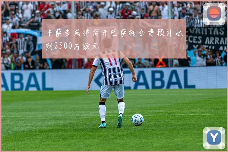 卡萨多或将离开巴萨转会费预计达到2500万欧元