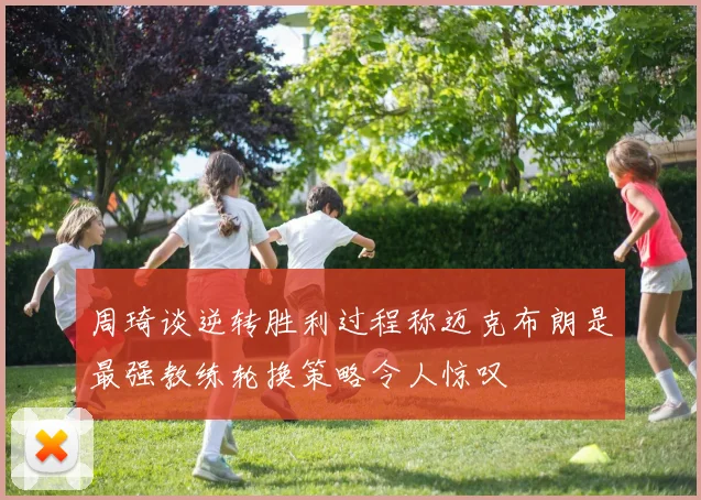周琦谈逆转胜利过程称迈克布朗是最强教练轮换策略令人惊叹