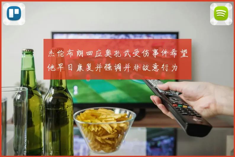 杰伦布朗回应奥孔武受伤事件希望他早日康复并强调并非故意行为