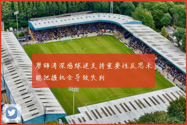 廖锦涛深感球迷支持重要性反思未能把握机会导致失利