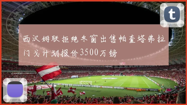 西汉姆联拒绝冬窗出售帕奎塔弗拉门戈计划报价3500万镑