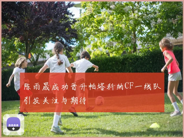 陈雨晟成功晋升帕塔科纳CF一线队引发关注与期待