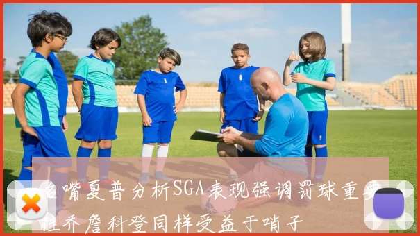 名嘴夏普分析SGA表现强调罚球重要性乔詹科登同样受益于哨子